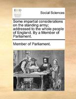 Some impartial considerations on the standing army; addressed to the whole people of England. By a Member of Parliament. 114091135X Book Cover