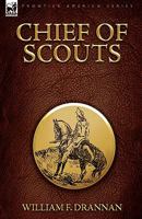 Chief of Scouts-As Pilot to Emigrant and Government Trains, Across the Plains of the Western Frontier 160597322X Book Cover