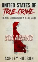United States of True Crime: Delaware: The Most Chilling Cases In All 50 States 1957059222 Book Cover