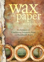 Wax and Paper Workshop: Techniques for Combining Encaustic Paint and Handmade Paper 1440317046 Book Cover