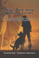 Train Your Dog Without Treats: Say Goodbye to Emotional and Digestive Issues B0CJHCSX79 Book Cover