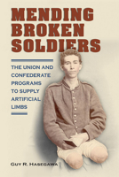Mending Broken Soldiers: The Union and Confederate Programs to Supply Artificial Limbs 0809339889 Book Cover