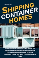 Shipping Container Homes: The Complete Step-by-Step Guide for Beginners to Building Your Homemade Eco-Friendly Home From 15.000$; Including Plans, the Best Techniques and FAQs. 1801871981 Book Cover