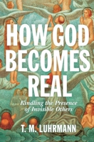 How God Becomes Real: Kindling the Presence of Invisible Others 0691234442 Book Cover