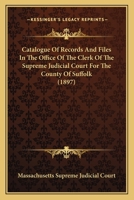Catalogue Of Records And Files In The Office Of The Clerk Of The Supreme Judicial Court For The County Of Suffolk 1164597892 Book Cover