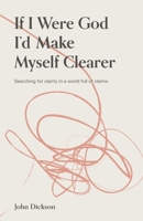 If I Were God, I'd Make Myself Clearer: Searching for Clarity in a World Full of Claims 1876326514 Book Cover