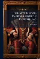 Die Entf�hrung, Oder Der Alte B�rger-Capitain: Ein Frankfurter Heroisch-Borgerlich Lustspiel in 2 Aufz�gen (Classic Reprint) 1274213169 Book Cover
