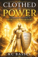 CLOTHED IN POWER: A Comprehensive Guide to Spiritual Warfare: How to War a Good Warfare B0GZ3WJW2H Book Cover
