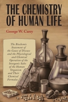 The Chemistry of Human Life: The Biochemic Statement of the Cause of Disease and the Physiological and Chemical Operation of the Inorganic Salts of ... Chemical Formulas - Primary Source Edition 1684228751 Book Cover