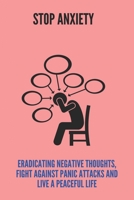 Stop Anxiety: Eradicating Negative Thoughts, Fight Against Panic Attacks And Live A Peaceful Life: How To Control Negative Thoughts B091GPZ1MS Book Cover