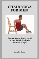 CHAIR YOGA FOR MEN: Boost Your Body And Mind With Simple Seated Yoga B0FHWB9JZF Book Cover