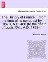 The History of France ... from the time of its conquest by Clovis, A.D. 486 (to the death of Louis XVI., A.D. 1793). 1241445338 Book Cover