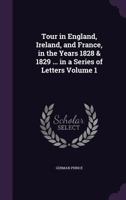 Tour in England, Ireland, and France, in the years 1828 & 1829 ... in a series of letters Volume 1 1347329609 Book Cover