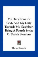 My duty towards God, and my duty towards my neighbour, parish sermons 1172436215 Book Cover