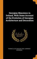 Georgian Mansions in Ireland, With Some Account of the Evolution of Georgian Architecture and Decoration 1015717276 Book Cover