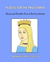 Plastic For The Proletariat: Quips and Doodles From A Factory Worker B09X1YTZBD Book Cover