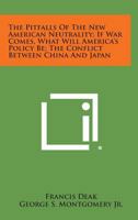 The Pitfalls of the New American Neutrality; If War Comes, What Will America's Policy Be; The Conflict Between China and Japan 1258735873 Book Cover