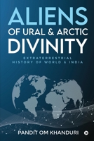 Aliens of Ural & Arctic Divinity: Extraterrestrial History of World & India 163669702X Book Cover