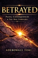BETRAYED: Pains, Consequences & The Way Forward B0GSWSPS7M Book Cover