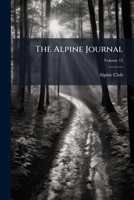 The Alpine Journal, Volume 12... 1277414963 Book Cover
