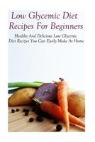 Low Glycemic Diet Recipes For Beginners: Healthy And Delicious Low Glycemic Diet Recipes 1532908350 Book Cover