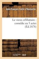 Le Vieux CA(C)Libataire: Coma(c)Die En 5 Actes Repra(c)Senta(c)E Pour La Premia]re Fois a Paris En 1792: Nouvelle A(c)Dition 2012176968 Book Cover