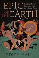 Epic of the Earth: Reading Homer’s "Iliad" in the Fight for a Dying World 0300275587 Book Cover