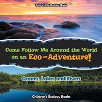 Come Follow Me Around the World on an Eco-Adventure! - Oceans, Lakes and Rivers - Children's Ecology Books 1683277961 Book Cover