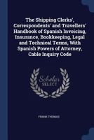 The shipping clerks', correspondents' and travellers' handbook of Spanish invoicing, insurance, bookkeeping, legal and technical terms, with Spanish powers of attorney, cable inquiry code 1377151328 Book Cover