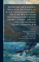 Report on the Scientific Results of the Voyage of H. M. S. Challenger During the Years 1873-76 Under the Command of Captain George S. Nares... and the Late Captain Frank Tourle Thomson, R. N 1024180433 Book Cover
