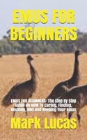 Emus for Beginners: EMUS FOR BEGINNERS: The Step By Step Guide On How To Caring, Finding, Housing, Diet And Keeping Your Emus B096M1KZD1 Book Cover