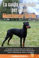 La Guida Completa per Il Tuo Manchester Terrier: La guida indispensabile per essere un proprietario perfetto ed avere un Manchester Terrier Obbediente B08CWJ8HD8 Book Cover
