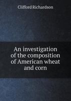 An Investigation of the Composition of American Wheat and Corn 1120152313 Book Cover