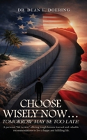 Choose Wisely Now... Tomorrow May Be Too Late!: A Personal "Life Review," Offering Tough Lessons Learned and Valuable Recommendations to Live a Happy and Fulfilling Life B0H6NS83N2 Book Cover
