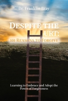 Despite the Hurt: 101 Reasons to Forgive, Learning to Embrace and Adopt the Power of Forgiveness B0H1F329G6 Book Cover