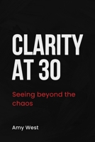 Clarity at 30: Seeing beyond the chaos B0F1FBQYSV Book Cover