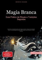 Magia Branca: Guia Prático de Rituais e Tradições Sagradas: Aprenda os fundamentos da magia natural, rituais de proteção, cura e manifestação através ... e ciclos lunares (Portuguese Edition) 3384522451 Book Cover