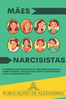 Mães Narcisistas: A Verdade sobre ser Filha de uma Mãe Narcisista e Como Superar. Um Guia para Cura e Recuperação após o Abuso Narcisista B0CTRP7MKX Book Cover