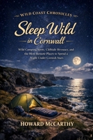 Sleep Wild in Cornwall: Wild Camping Spots, Cliffside Bivouacs, and the Most Remote Places to Spend a Night Under Cornish Stars (Wild Coast Chronicles) B0H829TWJZ Book Cover