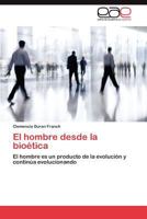 El hombre desde la bioética: El hombre es un producto de la evolución y continúa evolucionando 3848467437 Book Cover