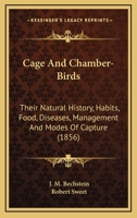 Cage and Chamber Birds: Their Natural History, Habits, Foods, Diseases, Management and Modes of Capture 1548663409 Book Cover