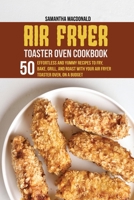 Air Fryer Toaster Oven Cookbook: 50 Effortless And Yummy Recipes To Fry, Bake, Grill, And Roast With Your Air Fryer Toaster Oven, On A Budget 1801684197 Book Cover