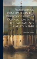 Proceedings, Principally in the County of Kent, in Connection With the Parliaments Called in 1640 1019853735 Book Cover