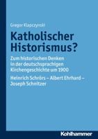 Katholischer Historismus?: Zum Historischen Denken in Der Deutschsprachigen Kirchengeschichte Um 1900. Heinrich Schrors - Albert Ehrhard - Joseph 3170234269 Book Cover