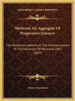 Medicine An Aggregate Of Progressive Sciences: The Valedictory Address At The Commencement Of The University Of Maryland, 1867 1169491502 Book Cover