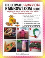 The Ultimate Unofficial Rainbow Loom® Guide: Everything You Need to Know to Weave, Stitch, and Loop Your Way Through Dozens of Rainbow Loom Projects 1632202409 Book Cover