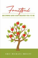 Fruitful: Becoming Who God Created You To Be 1737564602 Book Cover