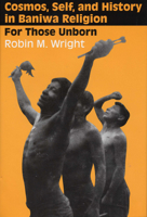 Cosmos, Self, and History in Baniwa Religion: For Those Unborn 0292723792 Book Cover