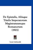 De Epistulis, Aliisque Titulis Imperatorum Magistratuumque Romanorum (1902) 1167510720 Book Cover