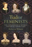 Tudor Feminists: 10 Renaissance Women Ahead of their Time 1399043617 Book Cover